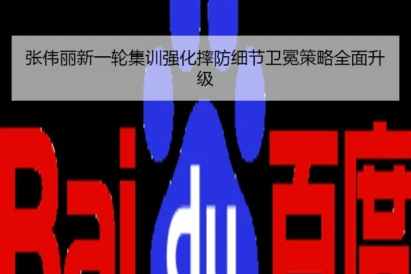 张伟丽新一轮集训强化摔防细节卫冕策略全面升级